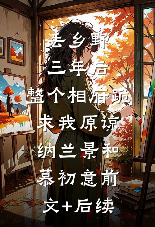 丢乡野三年后，整个相府跪求我原谅纳兰景和慕初意前文+后续