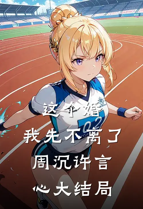这个婚，我先不离了周沉许言心大结局