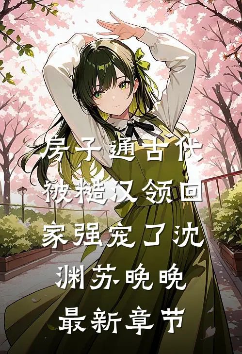 房子通古代，被糙汉领回家强宠了沈渊苏晚晚最新章节