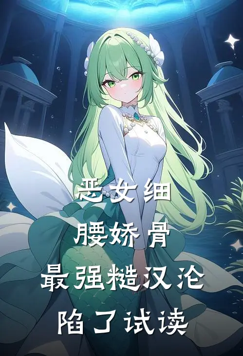 恶女细腰娇骨，最强糙汉沦陷了试读