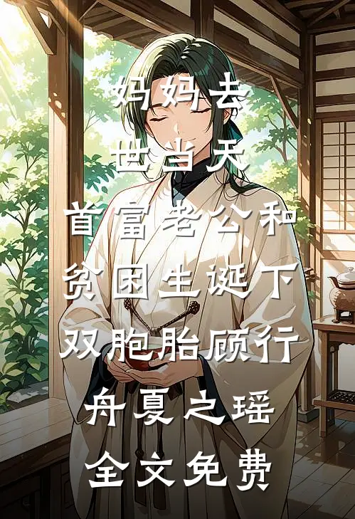 妈妈去世当天，首富老公和贫困生诞下双胞胎顾行舟夏之瑶全文免费