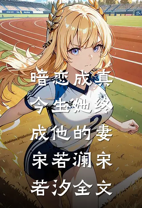 暗恋成真：今生她终成他的妻宋若澜宋若汐全文