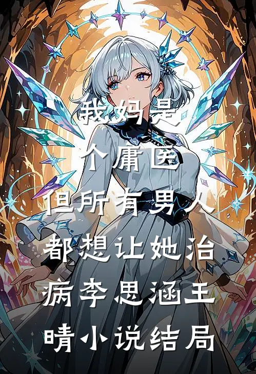 我妈是个庸医，但所有男人都想让她治病李思涵王晴小说结局