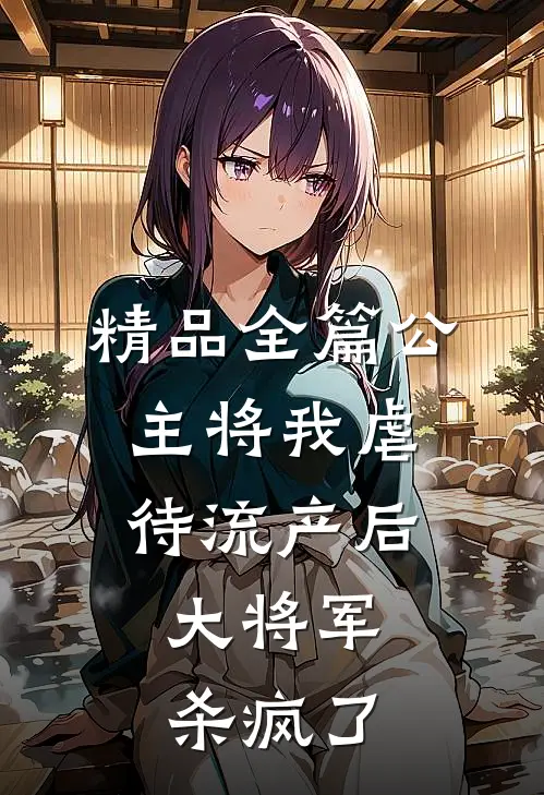 精品全篇公主将我虐待流产后，大将军杀疯了