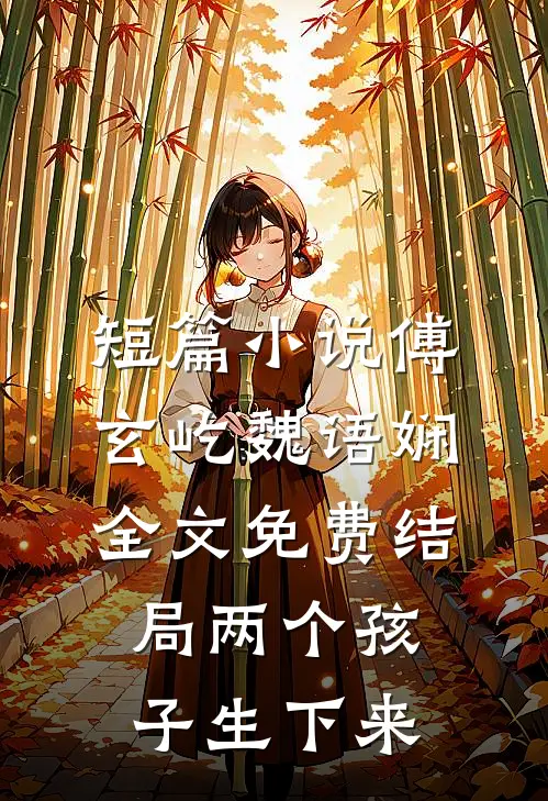 短篇小说傅玄屹魏语娴全文免费结局两个孩子生下来