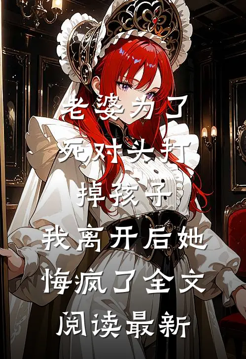 老婆为了死对头打掉孩子，我离开后她悔疯了全文阅读最新