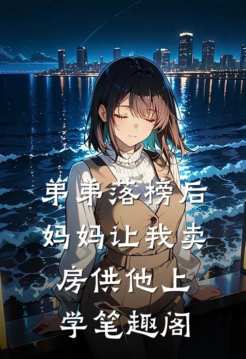 弟弟落榜后，妈妈让我卖房供他上学笔趣阁