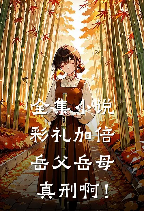 全集小说彩礼加倍，岳父岳母真刑啊！