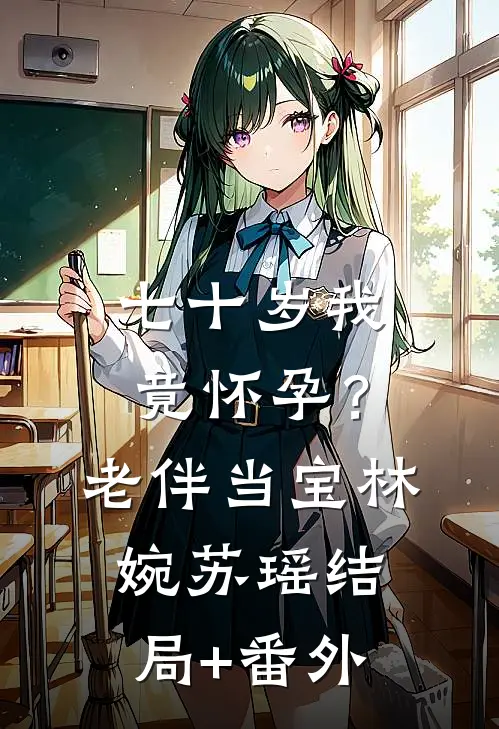 七十岁我竟怀孕？老伴当宝林婉苏瑶结局+番外
