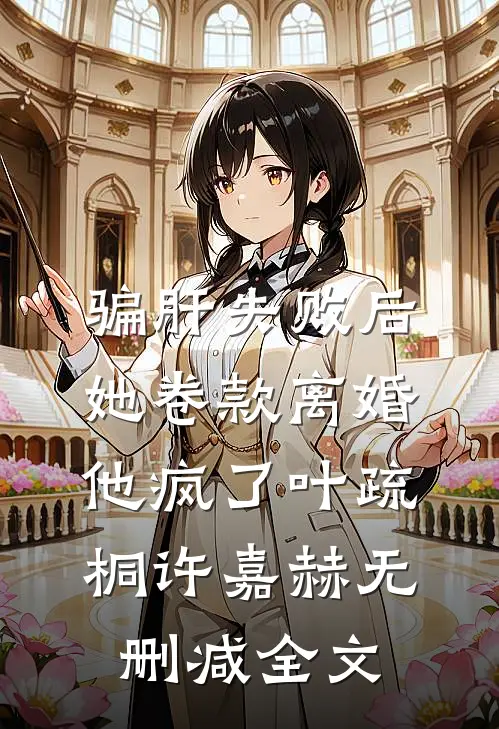 骗肝失败后，她卷款离婚他疯了叶疏桐许嘉赫无删减全文