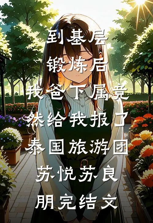 到基层锻炼后，我爸下属竟然给我报了泰国旅游团苏悦苏良朋完结文
