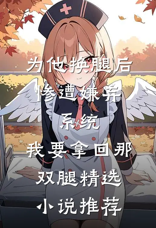 为他换腿后惨遭嫌弃，系统，我要拿回那双腿精选小说推荐