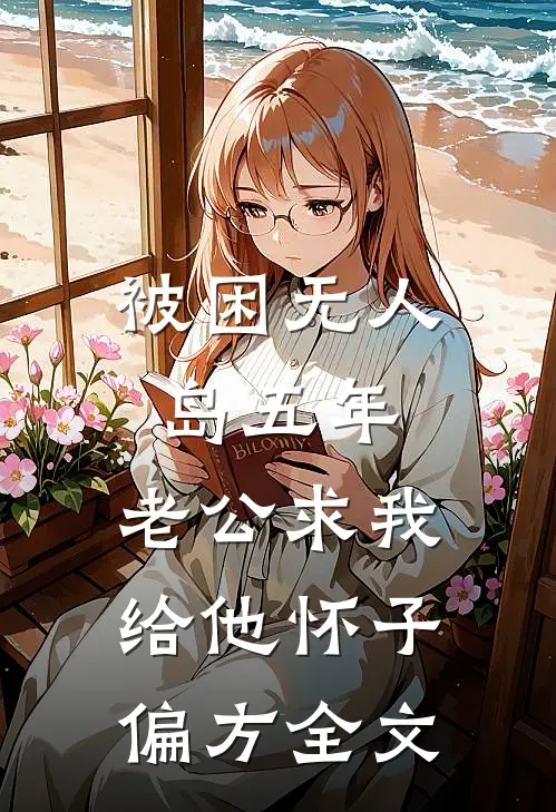 被困无人岛五年，老公求我给他怀子偏方全文