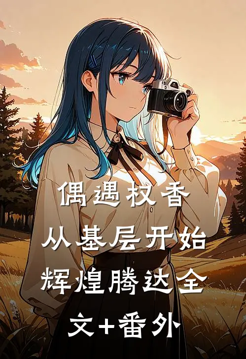 偶遇权香，从基层开始辉煌腾达全文+番外