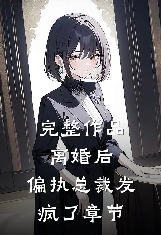 完整作品离婚后，偏执总裁发疯了章节
