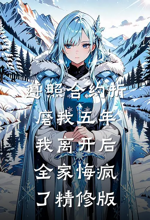 遵照合约折磨我五年，我离开后全家悔疯了精修版