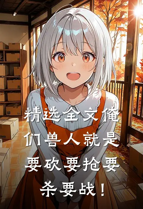 精选全文俺们兽人就是要砍要抢要杀要战！