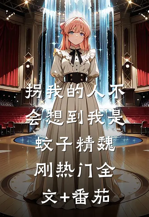 拐我的人不会想到我是蚊子精魏刚热门全文+番茄