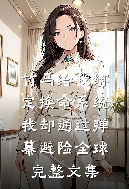 竹马给我绑定换命系统，我却通过弹幕避险全球完整文集