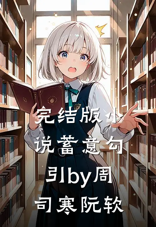 完结版小说蓄意勾引by周司寒阮软