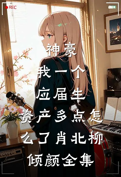 神豪：我一个应届生，资产多点怎么了肖北柳倾颜全集