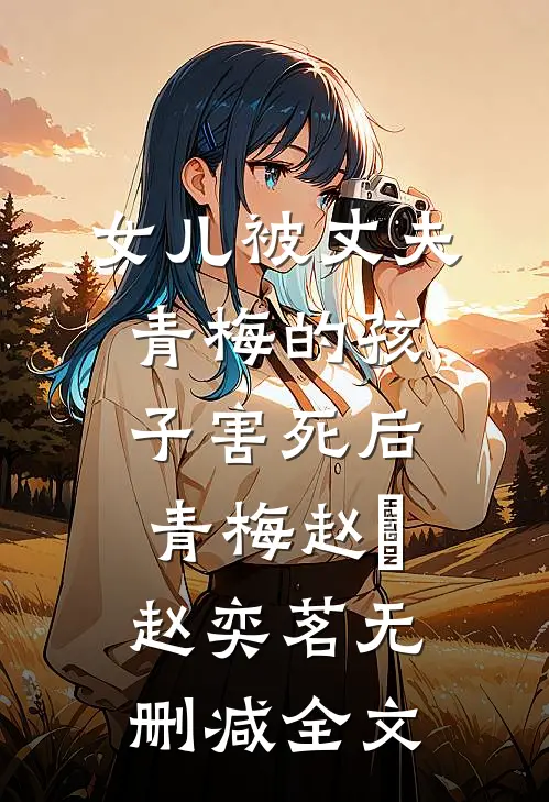 女儿被丈夫青梅的孩子害死后青梅赵嫚赵奕茗无删减全文