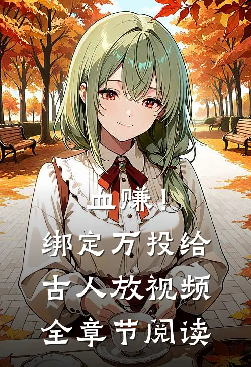 血赚！绑定万投给古人放视频全章节阅读