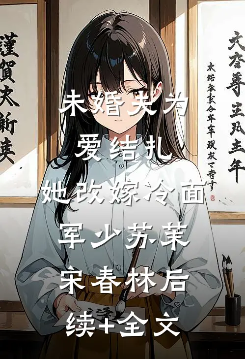 未婚夫为爱结扎，她改嫁冷面军少苏茉宋春林后续+全文