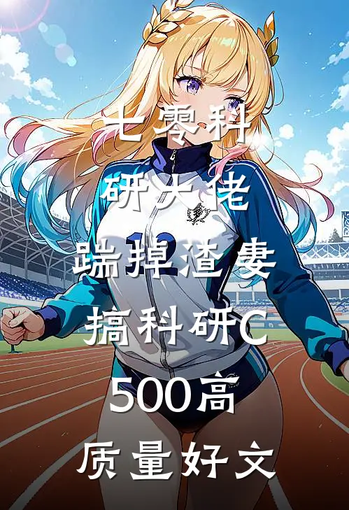 七零科研大佬，踹掉渣妻搞科研C500高质量好文