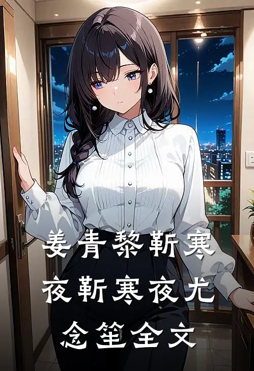 姜青黎靳寒夜靳寒夜尤念笙全文