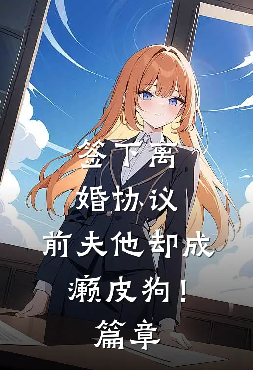 签下离婚协议，前夫他却成癞皮狗！篇章