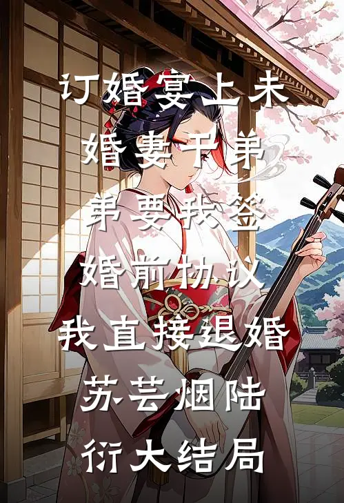 订婚宴上未婚妻干弟弟要我签婚前协议，我直接退婚苏芸烟陆衍大结局
