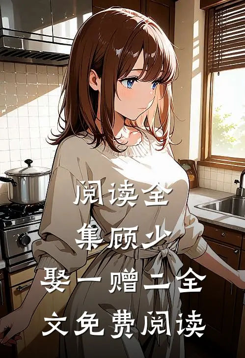 阅读全集顾少,娶一赠二全文免费阅读