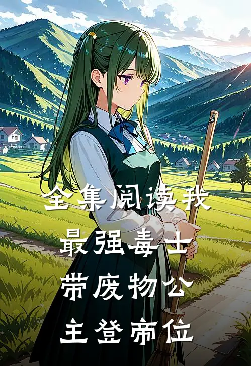 全集阅读我，最强毒士，带废物公主登帝位