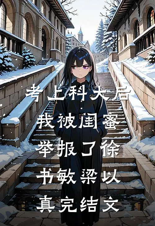考上科大后，我被闺蜜举报了徐书敏梁以真完结文