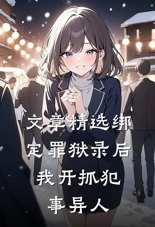 文章精选绑定罪狱录后，我开抓犯事异人