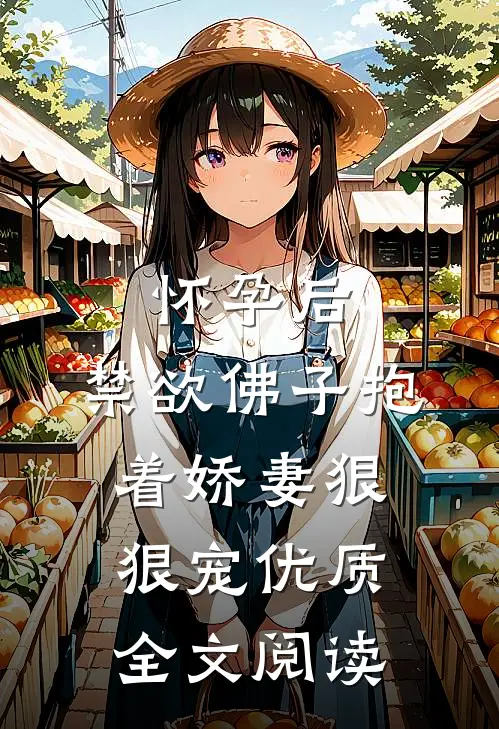 怀孕后，禁欲佛子抱着娇妻狠狠宠优质全文阅读