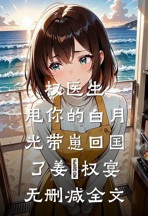 权医生，甩你的白月光带崽回国了姜媃权宴无删减全文