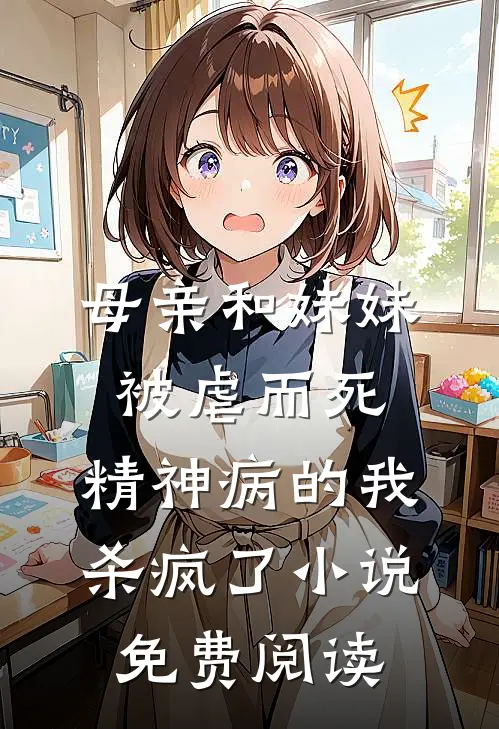 母亲和妹妹被虐而死，精神病的我杀疯了小说免费阅读