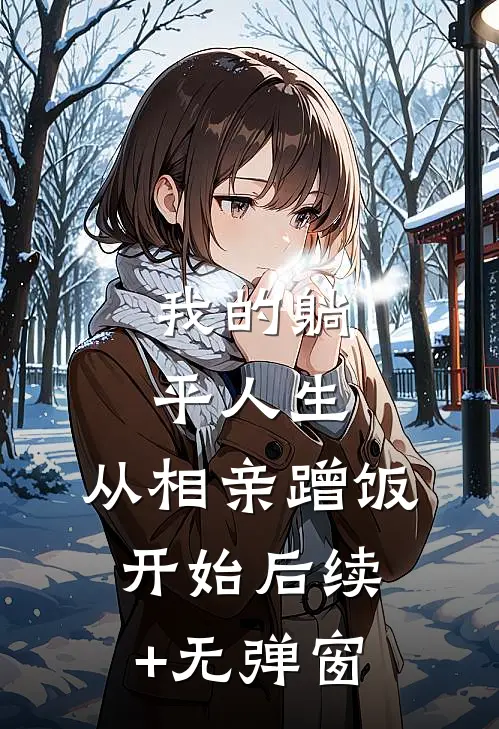 我的躺平人生：从相亲蹭饭开始后续+无弹窗