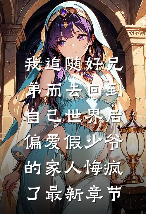 我追随好兄弟而去回到自己世界后，偏爱假少爷的家人悔疯了最新章节