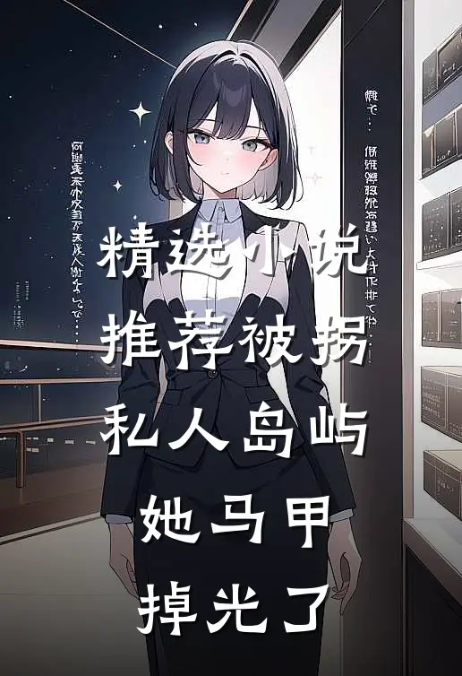 精选小说推荐被拐私人岛屿，她马甲掉光了