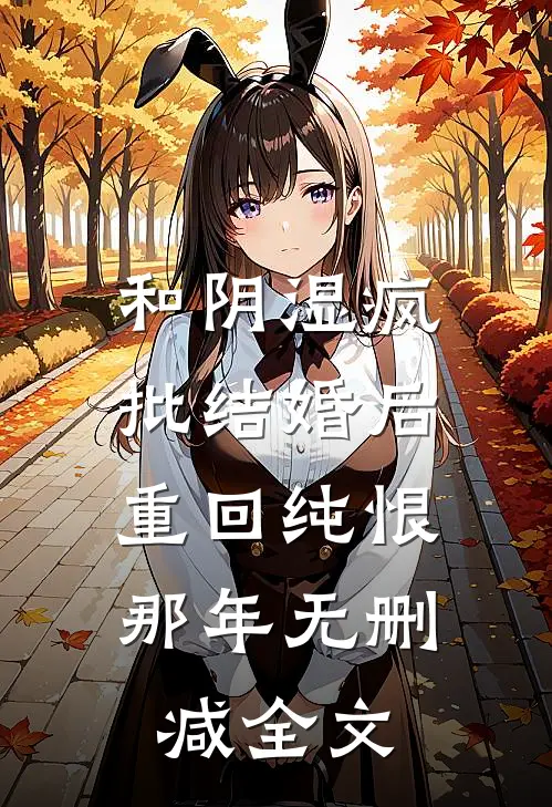 和阴湿疯批结婚后，重回纯恨那年无删减全文