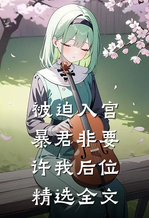 被迫入宫，暴君非要许我后位精选全文
