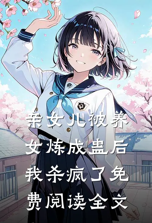 亲女儿被养女炼成蛊后，我杀疯了免费阅读全文