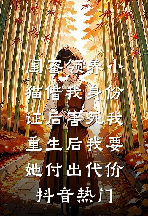 闺蜜领养小猫借我身份证后害死我，重生后我要她付出代价抖音热门
