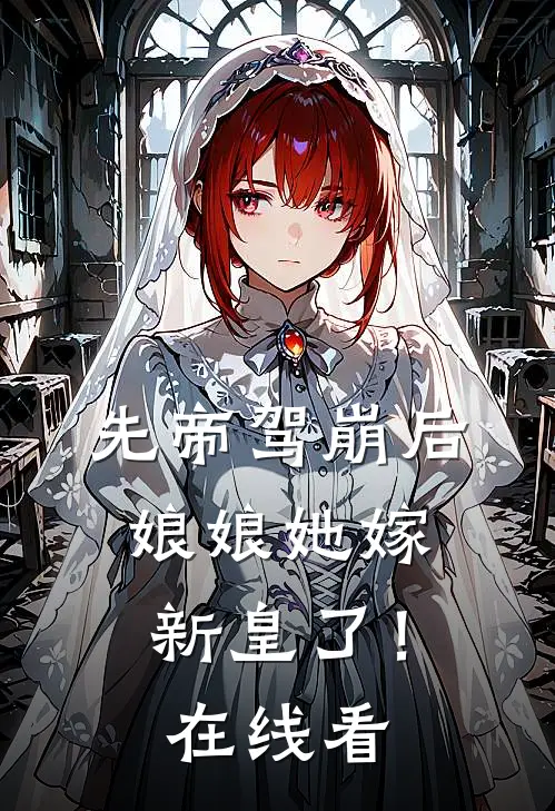 先帝驾崩后，娘娘她嫁新皇了！在线看