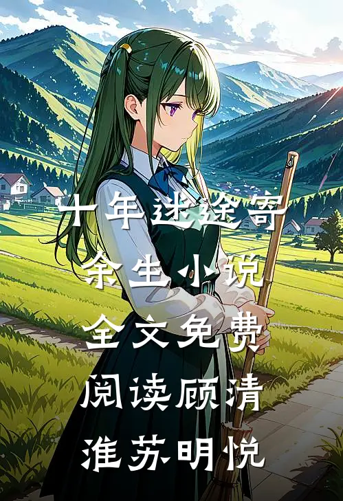 十年迷途寄余生小说全文免费阅读顾清淮苏明悦