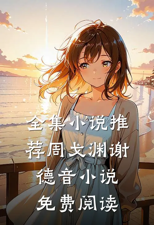 全集小说推荐周戈渊谢德音小说免费阅读