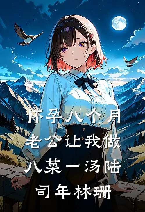 怀孕八个月，老公让我做八菜一汤陆司年林珊